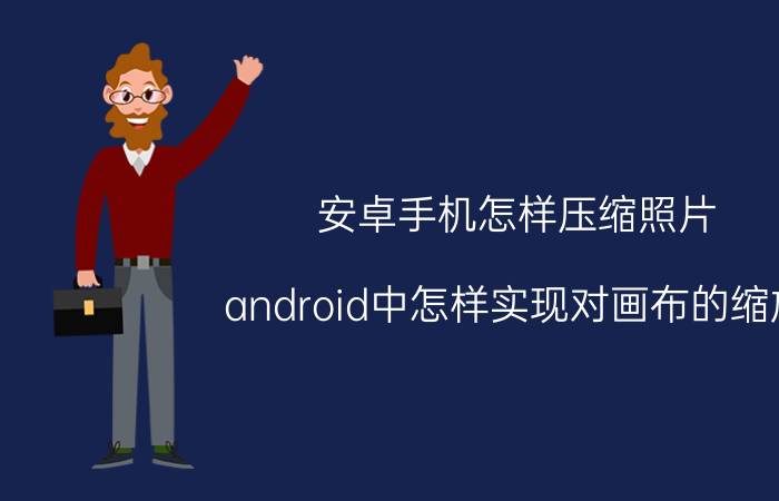 安卓手机怎样压缩照片 android中怎样实现对画布的缩放？